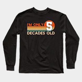 I'm Only 5 Decades Old Funny 50th Birthday Long Sleeve T-Shirt